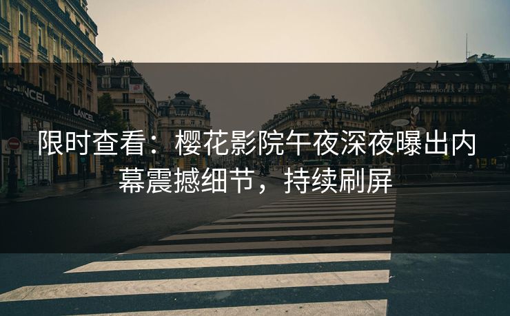 限时查看：樱花影院午夜深夜曝出内幕震撼细节，持续刷屏