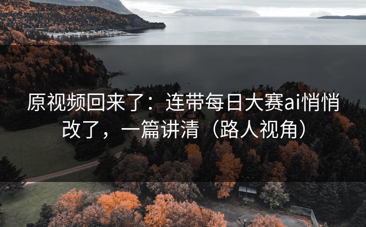原视频回来了:连带每日大赛ai悄悄改了,一篇讲清(路人视角) 原视频回来了:连带每日大赛ai悄悄改了,一篇讲清(路人视角)