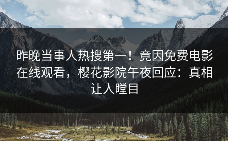 昨晚当事人热搜第一！竟因免费电影在线观看，樱花影院午夜回应：真相让人瞠目