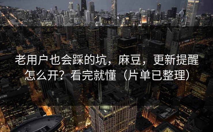 老用户也会踩的坑,麻豆,更新提醒怎么开?看完就懂(片单已整理) 老用户也会踩的坑,麻豆,更新提醒怎么开?看完就懂(片单已整理)